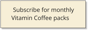 Subscribe for monthly  Vitamin Coffee packs