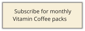 Subscribe for monthly  Vitamin Coffee packs